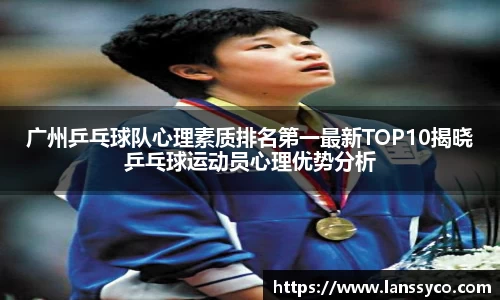 广州乒乓球队心理素质排名第一最新TOP10揭晓乒乓球运动员心理优势分析