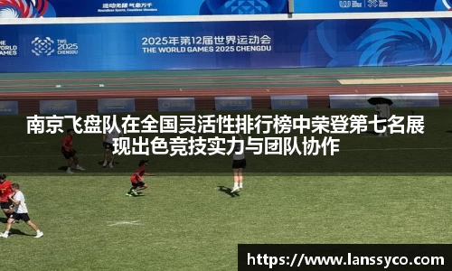 南京飞盘队在全国灵活性排行榜中荣登第七名展现出色竞技实力与团队协作